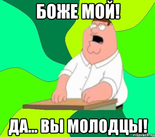 БОЖЕ МОЙ! ДА... ВЫ МОЛОДЦЫ!, Мем  Да всем насрать (Гриффин)