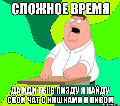 сложное время да иди ты в пизду я найду свой чат с няшками и пивом, Мем  Да всем насрать (Гриффин)