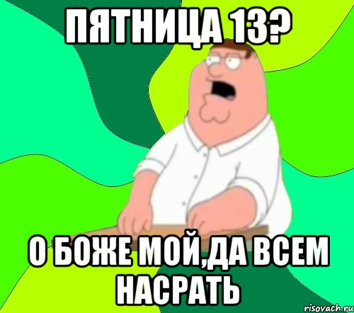 пятница 13? о боже мой,да всем насрать, Мем  Да всем насрать (Гриффин)