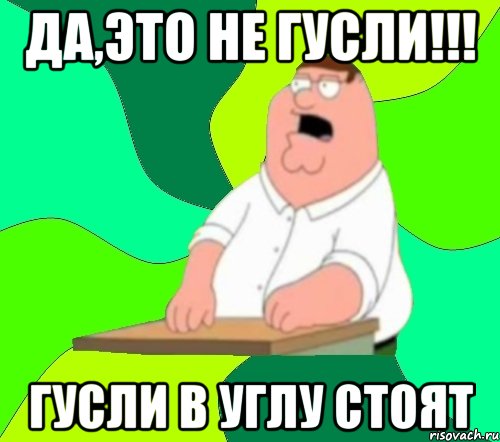 Да,это не гусли!!! гусли в углу стоят, Мем  Да всем насрать (Гриффин)