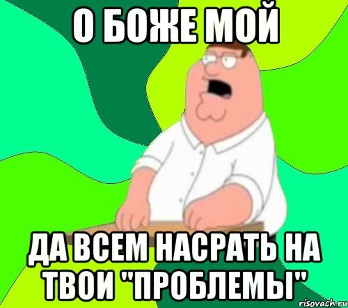 О боже мой да всем насрать на твои "проблемы", Мем  Да всем насрать (Гриффин)