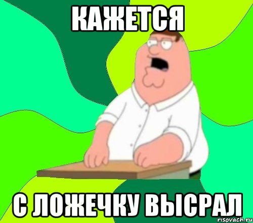 Кажется С Ложечку высрал, Мем  Да всем насрать (Гриффин)