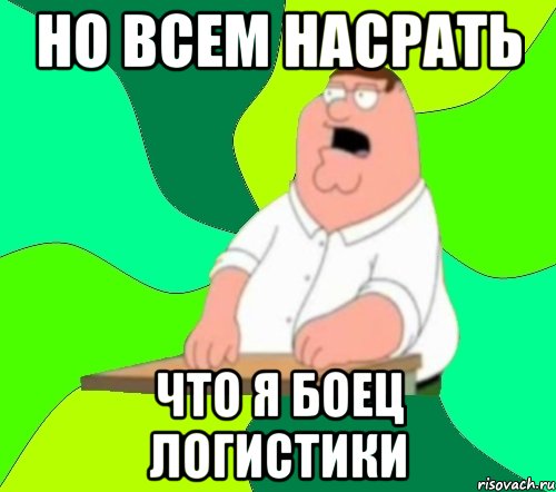 но всем насрать что я боец логистики, Мем  Да всем насрать (Гриффин)