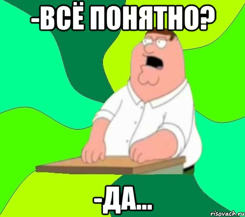 -всё понятно? -да..., Мем  Да всем насрать (Гриффин)