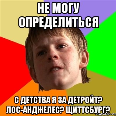 НЕ МОГУ ОПРЕДЕЛИТЬСЯ С ДЕТСТВА Я ЗА ДЕТРОЙТ? ЛОС-АНДЖЕЛЕС? ЩИТТСБУРГ?, Мем Злой школьник