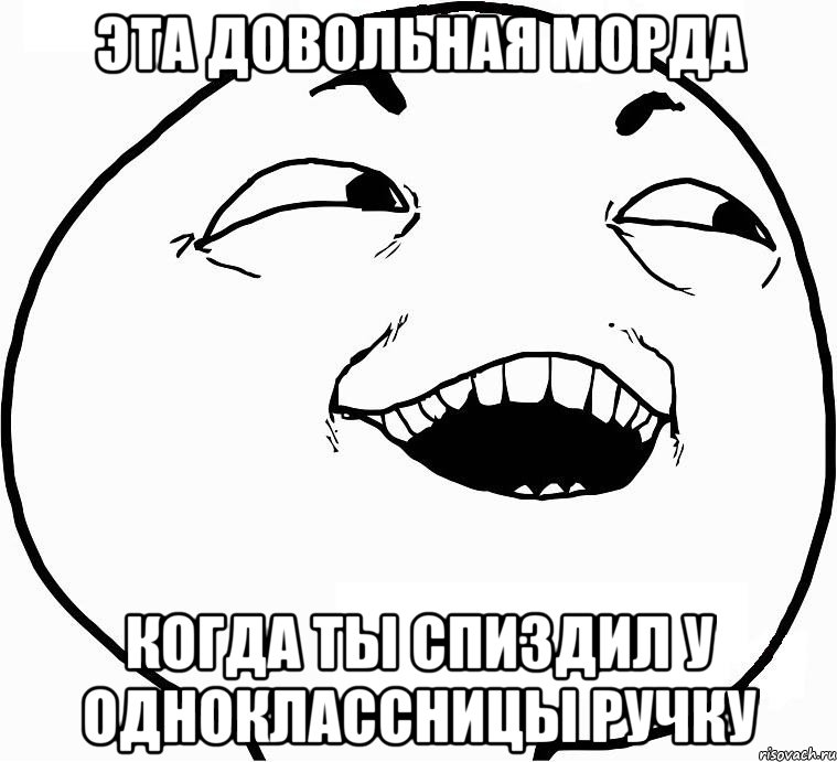 Эта довольная морда Когда ты спиздил у одноклассницы ручку, Мем Дааа