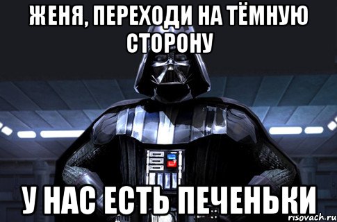 Женя, переходи на тёмную сторону У нас есть печеньки, Мем Дарт Вейдер