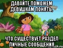 ДАВАЙТЕ ПОМОЖЕМ ДЕВУШКАМ ПОНЯТЬ, ЧТО СУЩЕСТВУЕТ РАЗДЕЛ ЛИЧНЫЕ СООБЩЕНИЯ, Мем Даша следопыт