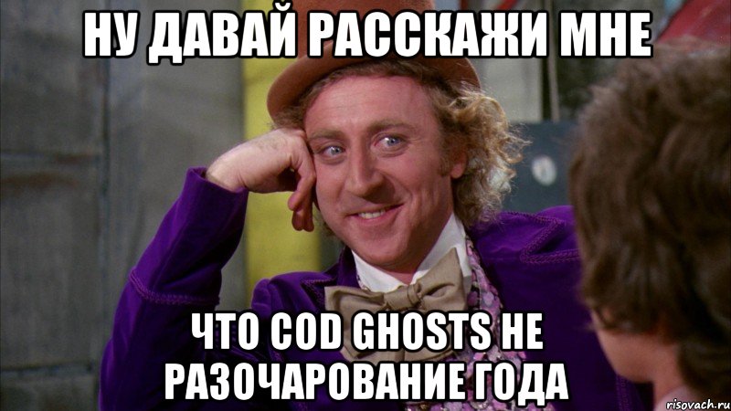 Ну давай расскажи мне что COD GHOSTS не разочарование года, Мем Ну давай расскажи (Вилли Вонка)