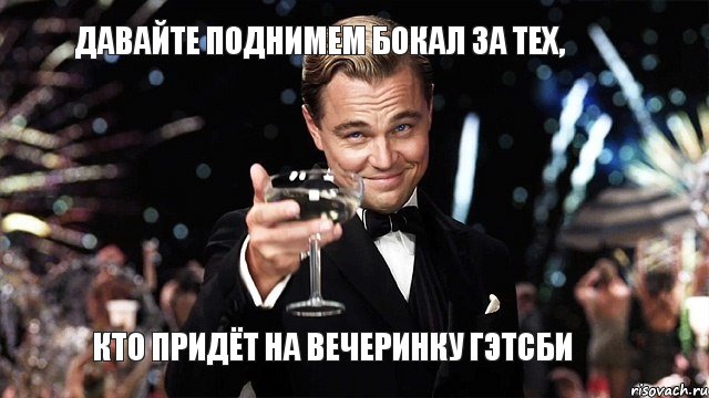 Давайте поднимем бокал за тех, кто придёт на вечеринку Гэтсби, Мем Великий Гэтсби (бокал за тех)