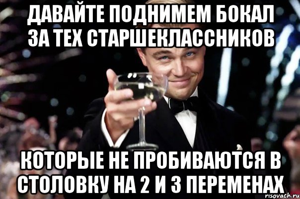 ДАВАЙТЕ ПОДНИМЕМ БОКАЛ ЗА ТЕХ СТАРШЕКЛАССНИКОВ КОТОРЫЕ НЕ ПРОБИВАЮТСЯ В СТОЛОВКУ НА 2 и 3 ПЕРЕМЕНАХ, Мем Великий Гэтсби (бокал за тех)