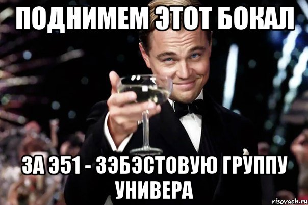 ПОДНИМЕМ ЭТОТ БОКАЛ ЗА Э51 - ЗЭБЭСТОВУЮ ГРУППУ УНИВЕРА, Мем Великий Гэтсби (бокал за тех)