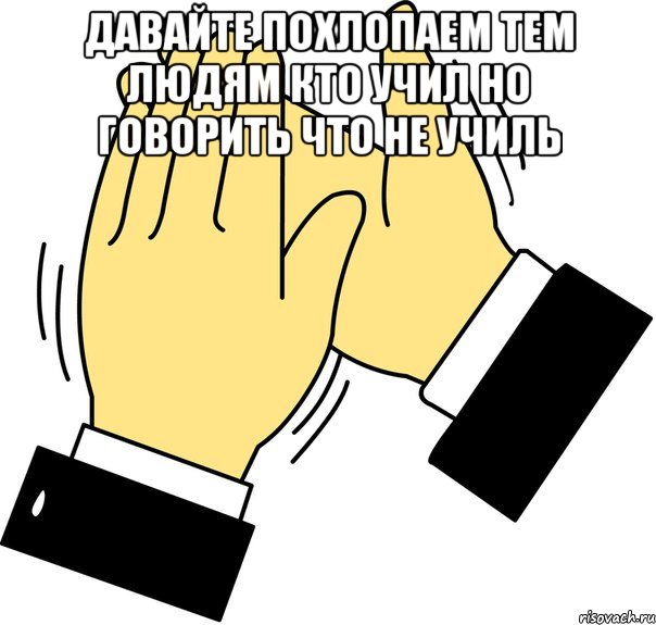 давайте похлопаем тем людям кто учил но говорить что не училь , Мем давайте похлопаем