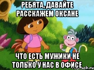 Ребята, давайте расскажем Оксане ЧТО ЕСТЬ МУЖИКИ НЕ ТОЛЬКО У НАС В ОФИСЕ, Мем Даша следопыт