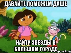 ДАВАЙТЕ ПОМОЖЕМ ДАШЕ НАЙТИ ЗВЕЗДЫ В БОЛЬШОМ ГОРОДЕ, Мем Даша следопыт