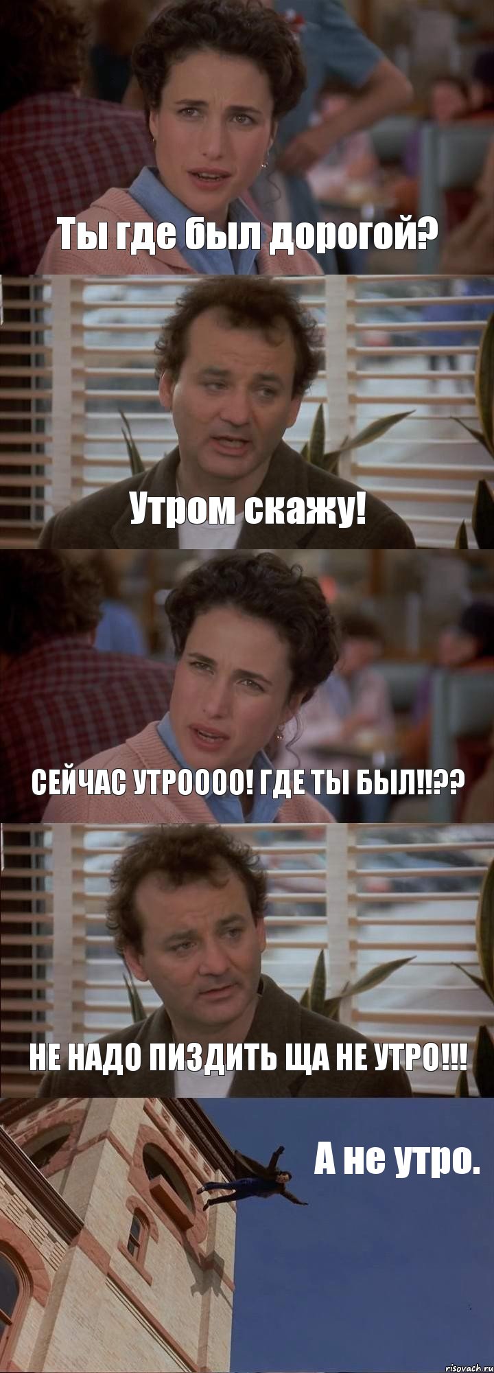 Ты где был дорогой? Утром скажу! СЕЙЧАС УТРОООО! ГДЕ ТЫ БЫЛ!!?? НЕ НАДО ПИЗДИТЬ ЩА НЕ УТРО!!! А не утро., Комикс День сурка