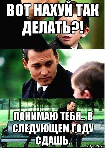 Вот нахуй так делать?! Понимаю тебя.. В следующем году сдашь.