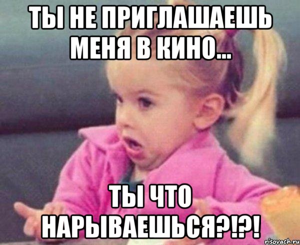 Ты не приглашаешь меня в кино... Ты что нарываешься?!?!, Мем  Ты говоришь (девочка возмущается)