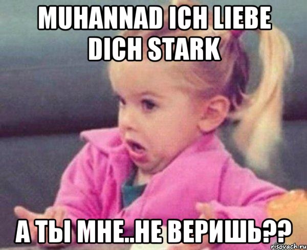 Muhannad ich liebe dich stark а ты мне..не веришь??, Мем  Ты говоришь (девочка возмущается)