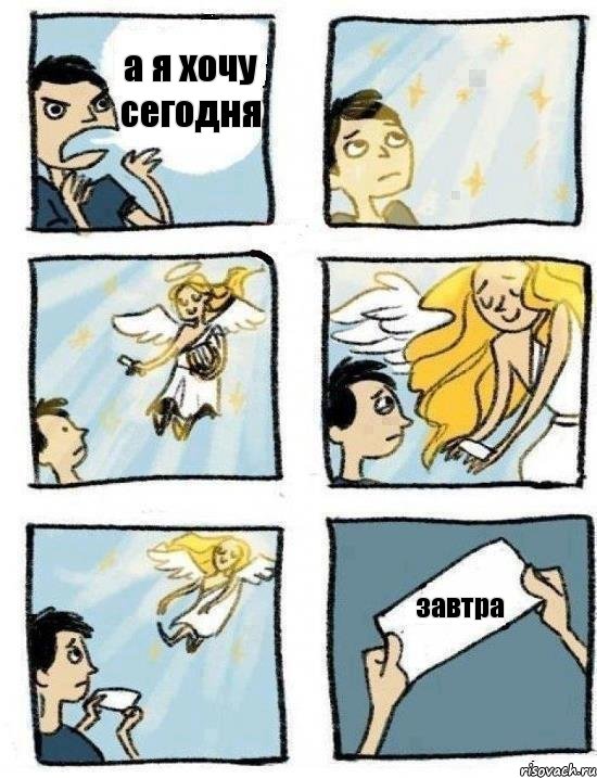 а я хочу сегодня завтра