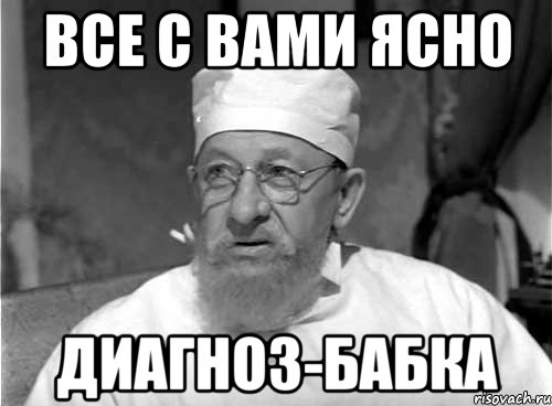 ВСЕ С ВАМИ ЯСНО ДИАГНОЗ-БАБКА, Мем Профессор Преображенский