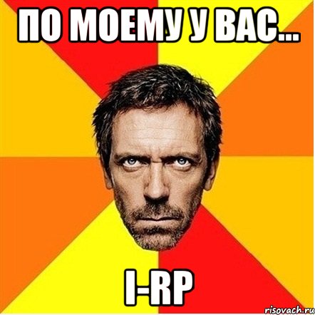 По моему у вас... I-RP, Мем Доктор Хаус