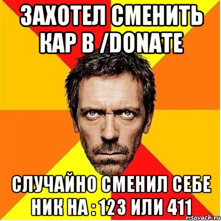 Захотел сменить кар в /donate Случайно сменил себе ник на : 123 или 411, Мем Доктор Хаус