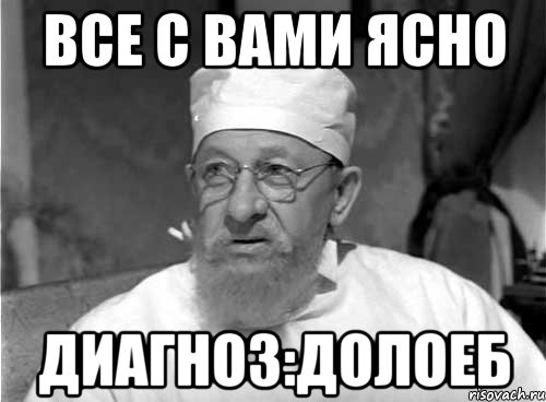 ВСЕ С ВАМИ ЯСНО ДИАГНОЗ:ДОЛОЕБ, Мем Профессор Преображенский