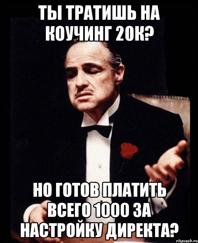 Ты тратишь на коучинг 20к? Но готов платить всего 1000 за настройку директа?, Мем ты делаешь это без уважения