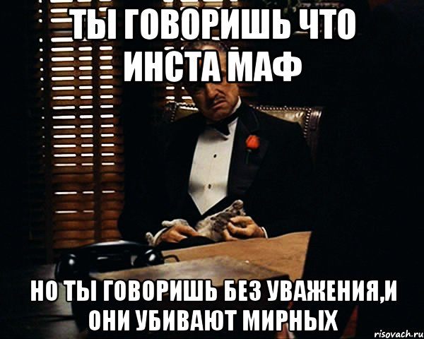 Ты говоришь что Инста Маф Но ты говоришь без уважения,и они убивают мирных, Мем Дон Вито Корлеоне