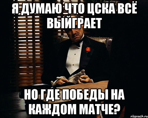 Я думаю что цска всё выйграет Но где победы на каждом матче?, Мем Дон Вито Корлеоне