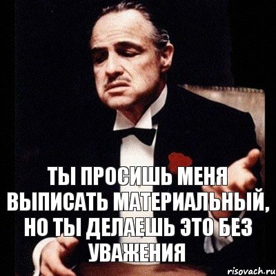 ТЫ ПРОСИШЬ МЕНЯ ВЫПИСАТЬ МАТЕРИАЛЬНЫЙ, НО ТЫ ДЕЛАЕШЬ ЭТО БЕЗ УВАЖЕНИЯ, Комикс Дон Вито Корлеоне 1