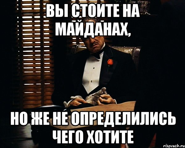 Вы стоите на майданах, но же не определились чего хотите, Мем Дон Вито Корлеоне