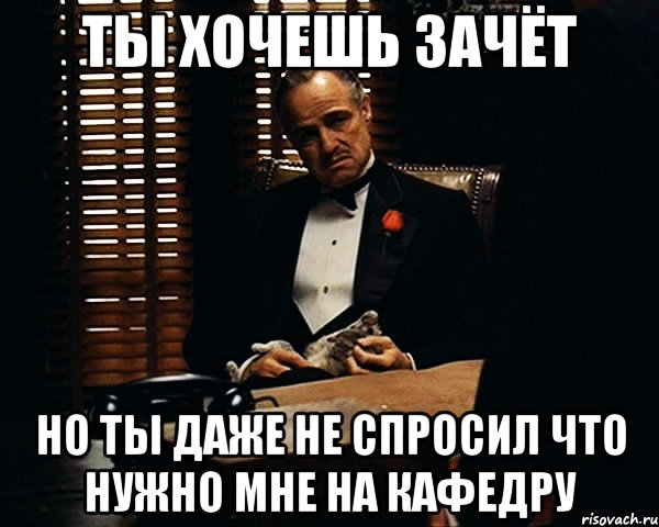 ты хочешь зачёт но ты даже не спросил что нужно мне на кафедру, Мем Дон Вито Корлеоне