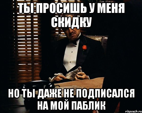 Ты просишь у меня скидку Но ты даже не подписался на мой паблик, Мем Дон Вито Корлеоне