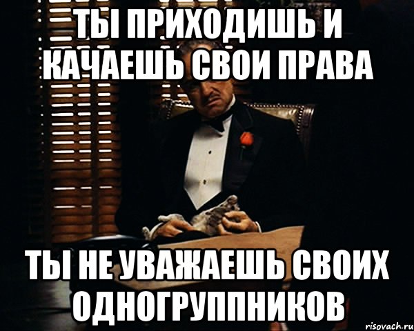 Ты приходишь и качаешь свои права ты не уважаешь своих одногруппников, Мем Дон Вито Корлеоне