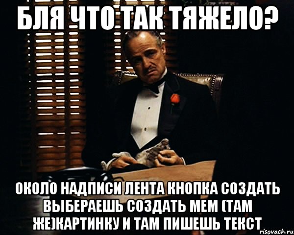 Бля что так тяжело? Около надписи ЛЕнта кнопка Создать выбераешь создать мем (там же)картинку и там пишешь текст, Мем Дон Вито Корлеоне