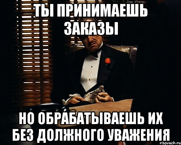 Ты принимаешь заказы но обрабатываешь их без должного уважения, Мем Дон Вито Корлеоне