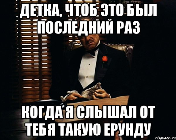 Детка, чтоб это был последний раз Когда Я слышал от тебя такую ерунду, Мем Дон Вито Корлеоне