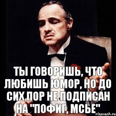 Ты говоришь, что любишь юмор, но до сих пор не подписан на "Пофиг, мсье"