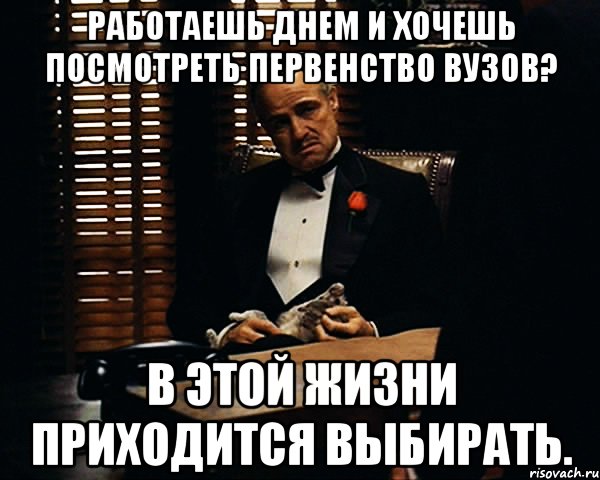 Работаешь днем и хочешь посмотреть первенство ВУЗов? В этой жизни приходится выбирать., Мем Дон Вито Корлеоне