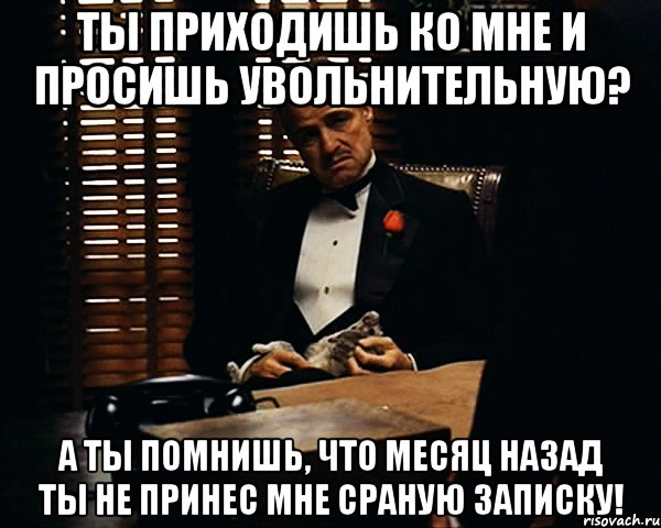 Ты приходишь ко мне и просишь увольнительную? А ты помнишь, что месяц назад ты не принес мне сраную записку!, Мем Дон Вито Корлеоне