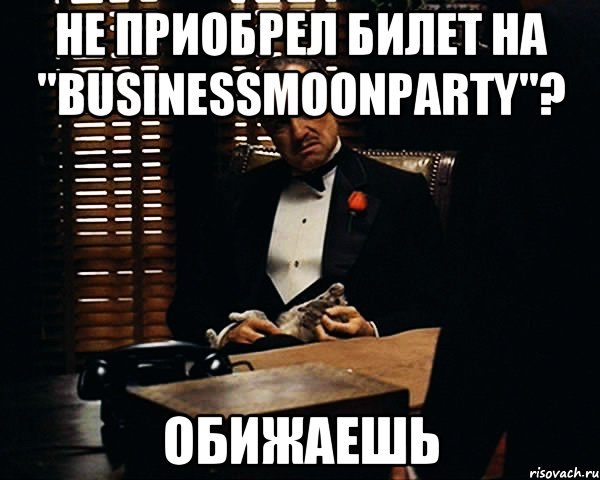 Не приобрел билет на "BusinessMoonParty"? Обижаешь, Мем Дон Вито Корлеоне