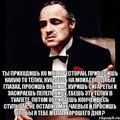 Ты приходишь ко мне в ресторан, приводишь какую то тёлку, кушаешь на моих голодных глазах, просишь выпить, куришь сигареты и засираешь пепельницу, ебешь эту тёлку в туалете, потом обливаешь кончей весь стульчак, не оставил мне чаевых и просишь что бы я тебе желал хорошего дня ?, Комикс Дон Вито Корлеоне 1