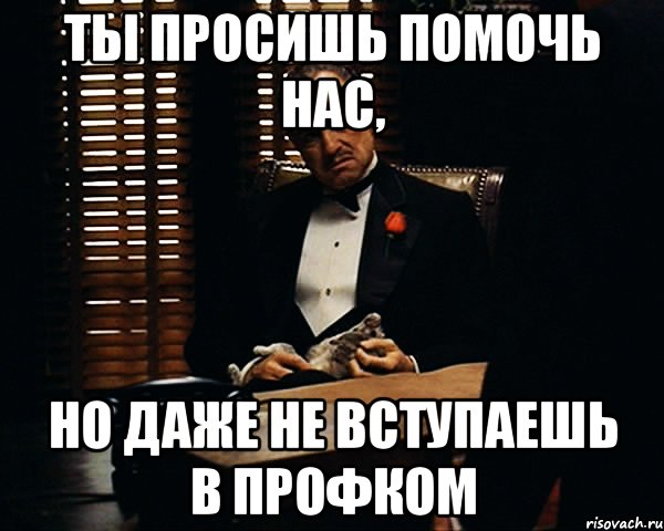 Ты просишь помочь нас, но даже не вступаешь в профком, Мем Дон Вито Корлеоне