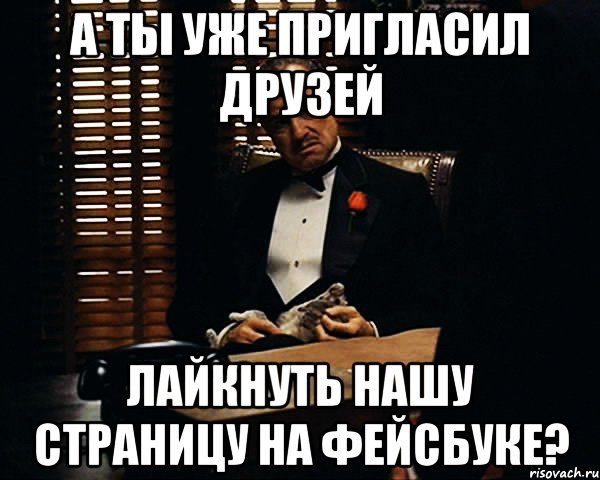 А ты уже пригласил друзей лайкнуть нашу страницу на фейсбуке?, Мем Дон Вито Корлеоне