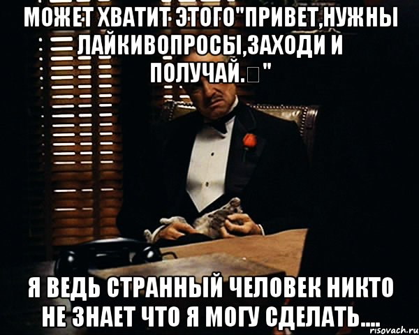 Может хватит этого"Привет,нужны лайкивопросы,заходи и получай.‎" я ведь странный человек никто не знает что я могу сделать...., Мем Дон Вито Корлеоне