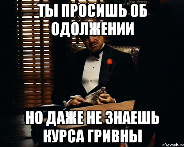 ты просишь об одолжении но даже не знаешь курса гривны, Мем Дон Вито Корлеоне