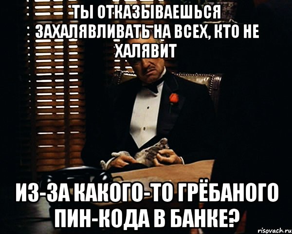 ты отказываешься захалявливать на всех, кто не халявит из-за какого-то грёбаного пин-кода в банке?, Мем Дон Вито Корлеоне