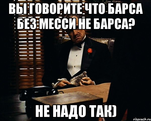 Вы говорите что Барса без месси не Барса? Не надо так), Мем Дон Вито Корлеоне